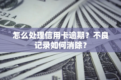 北京怎么处理信用卡逾期？不良记录如何消除？