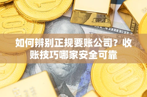 北京如何辨别正规要账公司？收账技巧哪家安全可靠